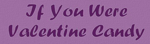 If You Were Valentine Candy